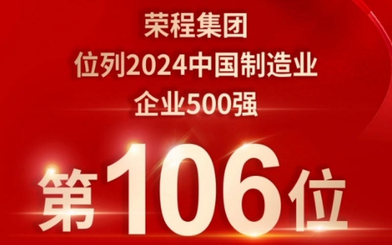 喜報(bào) - 提升10位！榮程集團(tuán)榮登2024中國(guó)制造業(yè)企業(yè)500強(qiáng)第106位